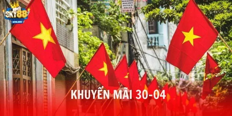 Khuyến Mãi 30-04 Thưởng Lớn Chào Mừng Tưng Bừng Ngày Đại Lễ