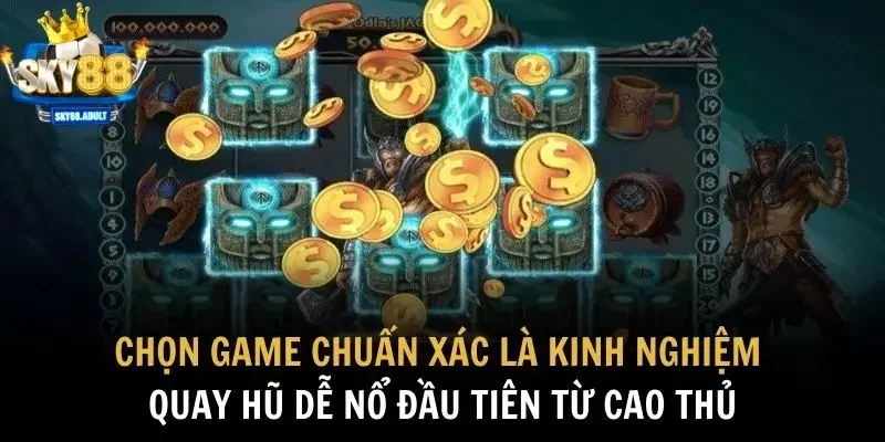 Chọn game chuẩn xác là kinh nghiệm quay hũ dễ nổ đầu tiên từ cao thủ