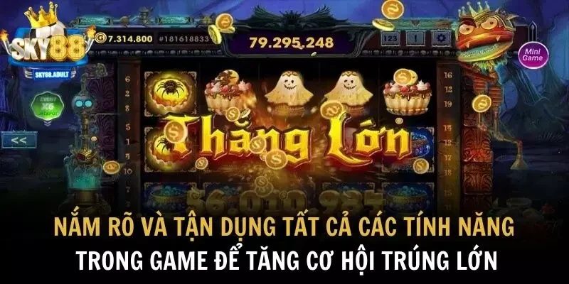 Nắm rõ và tận dụng tất cả các tính năng trong game để tăng cơ hội trúng lớn
