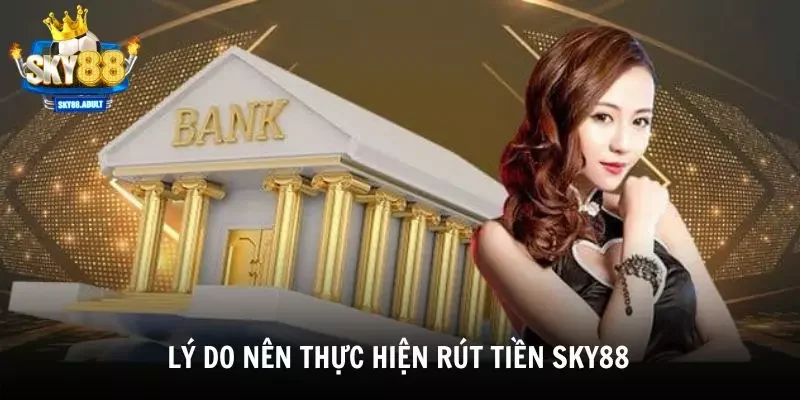 Tổng hợp các lý do nên thực hiện giao dịch rút tiền tại SKY88