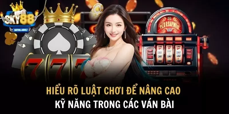 Hiểu rõ luật chơi để nâng cao kỹ năng trong các ván bài